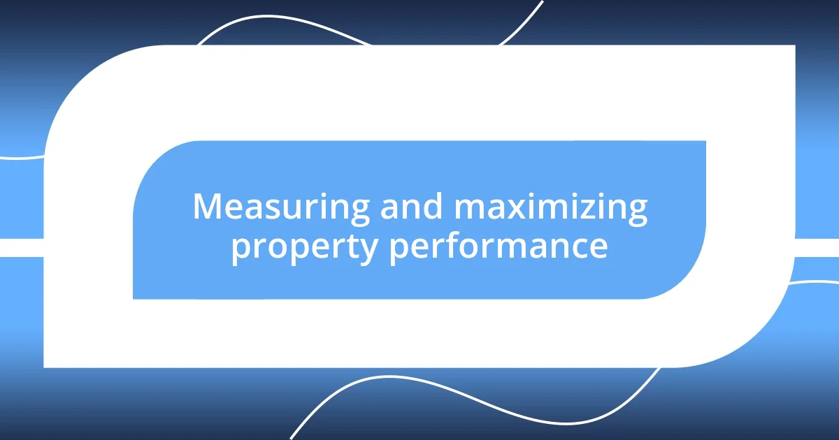 Measuring and maximizing property performance